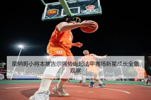 摩纳哥小将本塞吉尔强势崛起法甲赛场新星成长全景观察