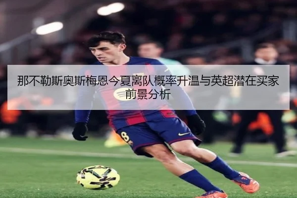 那不勒斯奥斯梅恩今夏离队概率升温与英超潜在买家前景分析