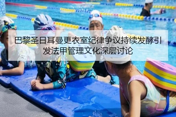 巴黎圣日耳曼更衣室纪律争议持续发酵引发法甲管理文化深层讨论